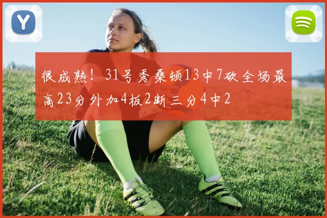 很成熟！31号秀桑顿13中7砍全场最高23分外加4板2断三分4中2